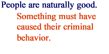 There is a perception that people are naturally good and that there is something that causes criminal behavior.